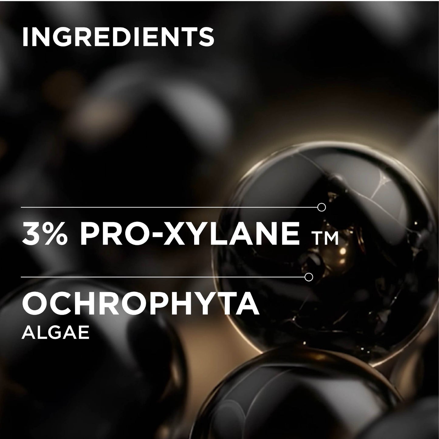 Ingredients graphic showing glossy black spheres with white text reading 'INGREDIENTS', '3% PRO-XYLANE TM', and 'OCHROPHYTA ALGAE' on a dark abstract background.